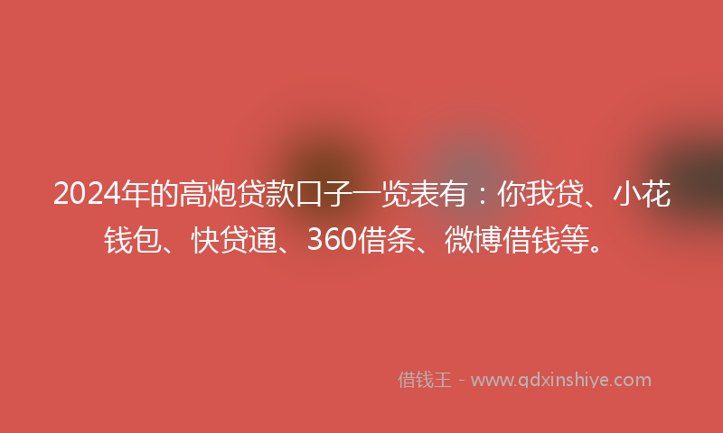 2024年的高炮贷款口子一览表有：你我贷、小花钱包、快贷通、360借条、微博借钱等。