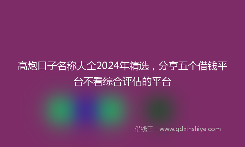 高炮口子名称大全2024年精选，分享五个借钱平台不看综合评估的平台