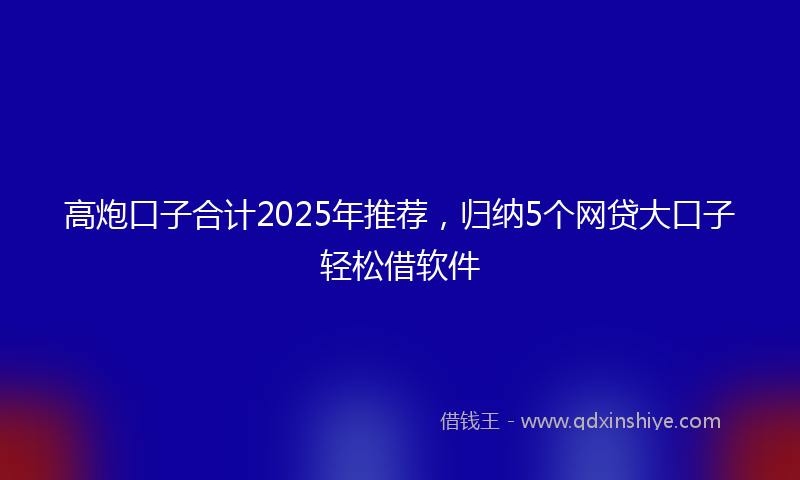 高炮口子合计2025年推荐，归纳5个网贷大口子轻松借软件