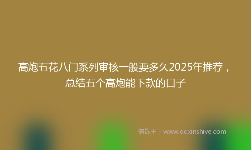 高炮五花八门系列审核一般要多久2025年推荐，总结五个高炮能下款的口子