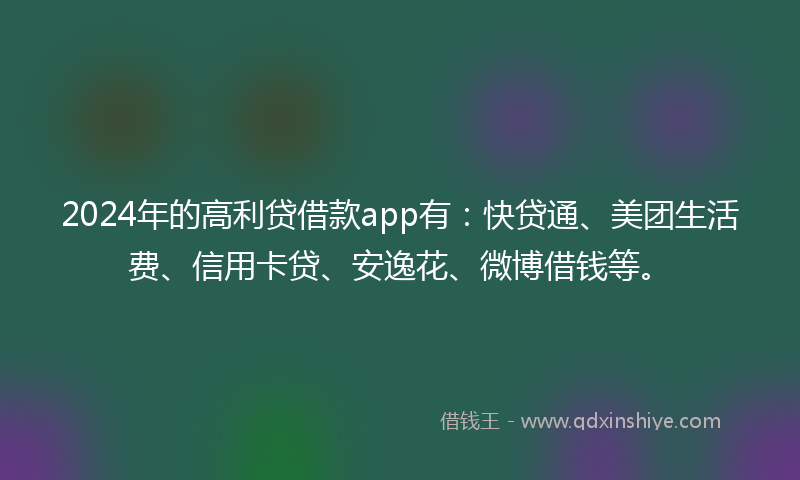 2024年的高利贷借款app有：快贷通、美团生活费、信用卡贷、安逸花、微博借钱等。