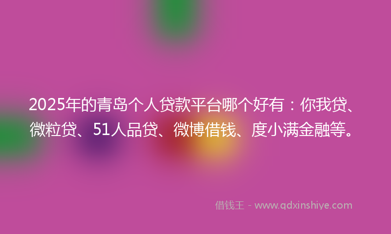 2025年的青岛个人贷款平台哪个好有：你我贷、微粒贷、51人品贷、微博借钱、度小满金融等。