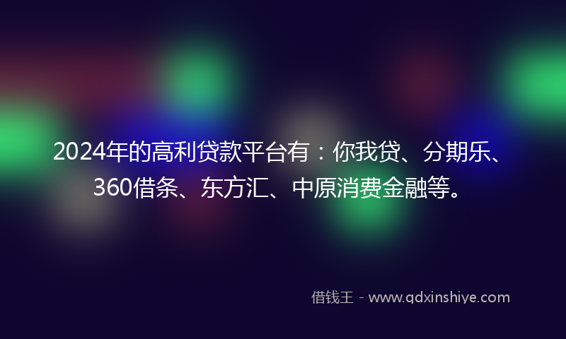 2024年的高利贷款平台有：你我贷、分期乐、360借条、东方汇、中原消费金融等。
