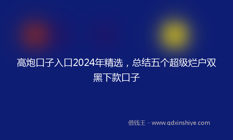 高炮口子入口2024年精选，总结五个超级烂户双黑下款口子