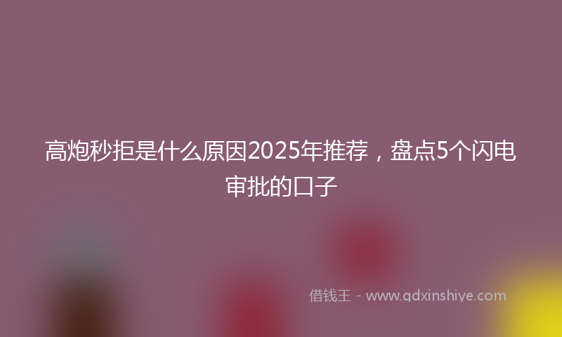 高炮秒拒是什么原因2025年推荐，盘点5个闪电审批的口子