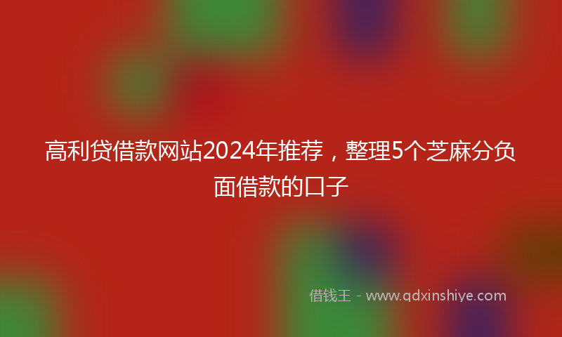 高利贷借款网站2024年推荐，整理5个芝麻分负面借款的口子