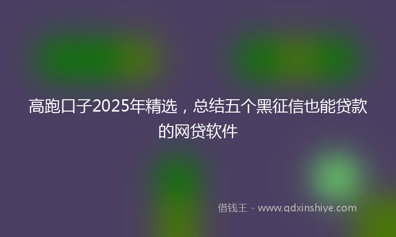高跑口子2025年精选，总结五个黑征信也能贷款的网贷软件