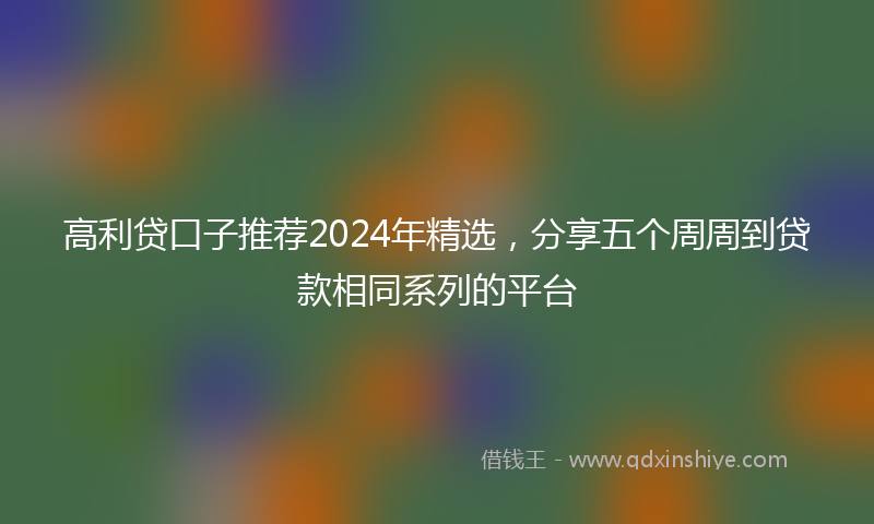 高利贷口子推荐2024年精选，分享五个周周到贷款相同系列的平台