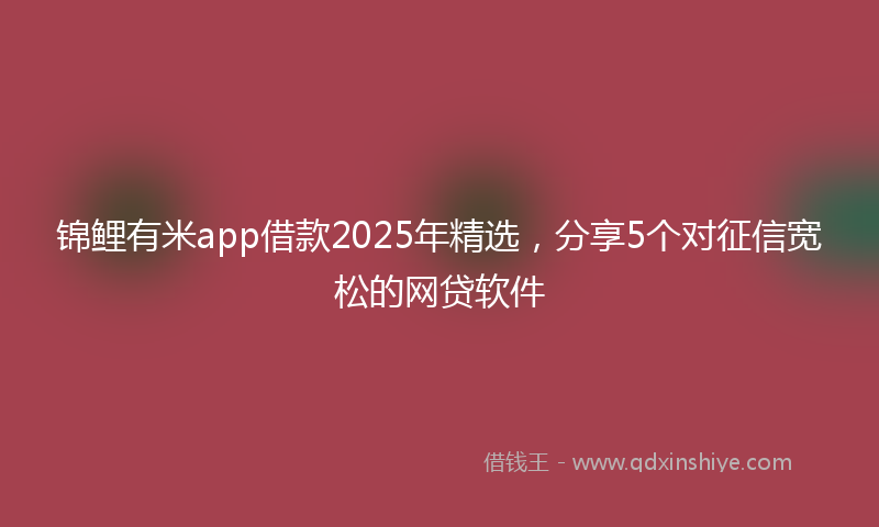 锦鲤有米app借款2025年精选，分享5个对征信宽松的网贷软件