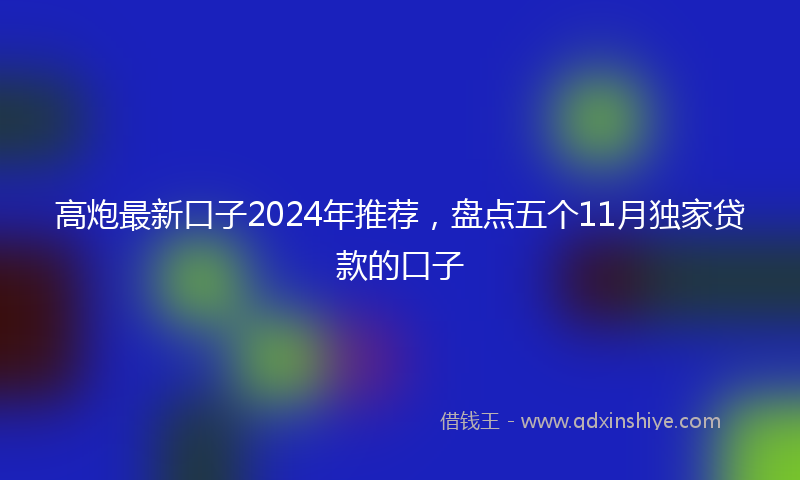 高炮最新口子2024年推荐，盘点五个11月独家贷款的口子