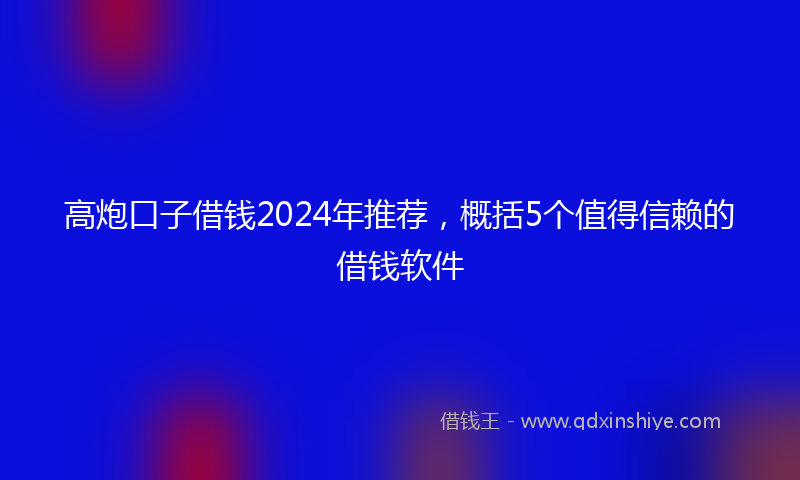 高炮口子借钱2024年推荐，概括5个值得信赖的借钱软件
