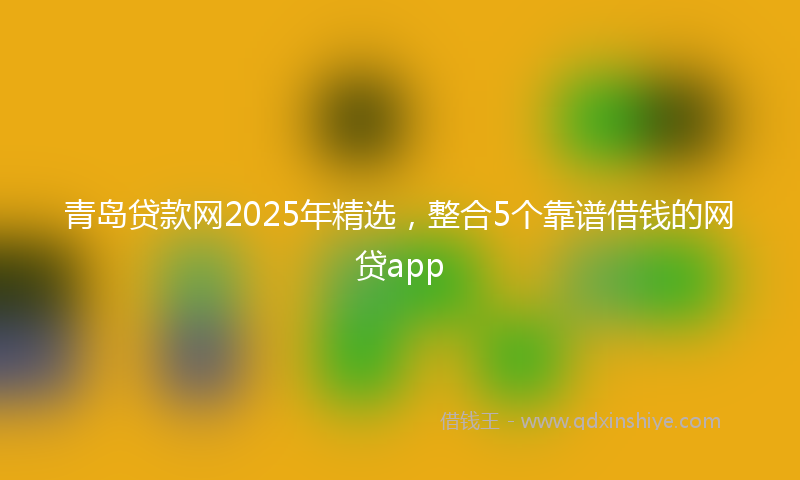 青岛贷款网2025年精选，整合5个靠谱借钱的网贷app