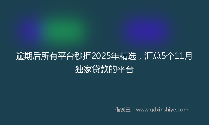 逾期后所有平台秒拒2025年精选，汇总5个11月独家贷款的平台