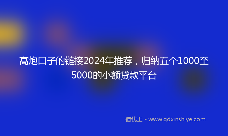 高炮口子的链接2024年推荐，归纳五个1000至5000的小额贷款平台