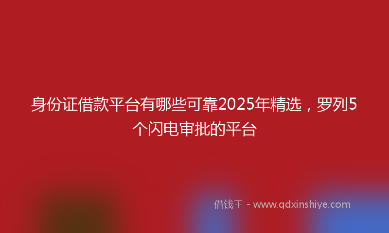 身份证借款平台有哪些可靠2025年精选，罗列5个闪电审批的平台