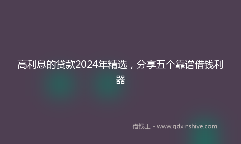 高利息的贷款2024年精选，分享五个靠谱借钱利器