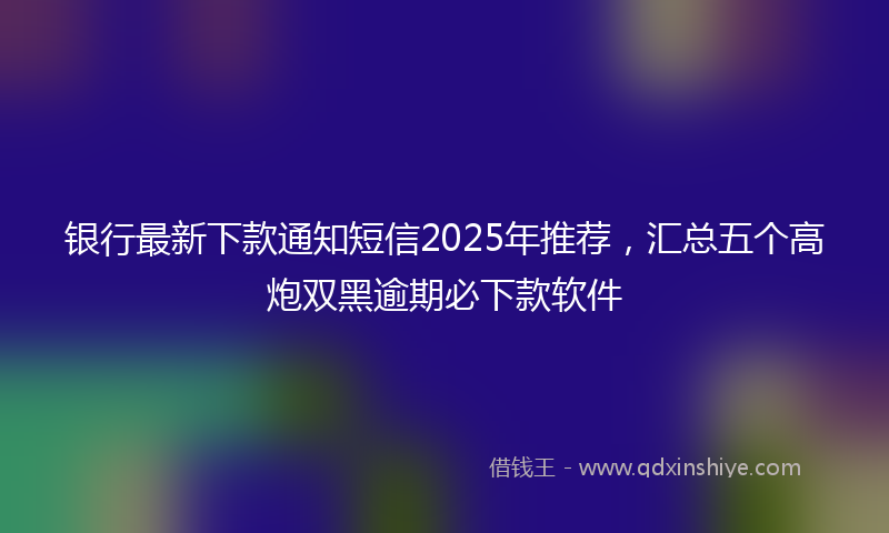 银行最新下款通知短信2025年推荐，汇总五个高炮双黑逾期必下款软件