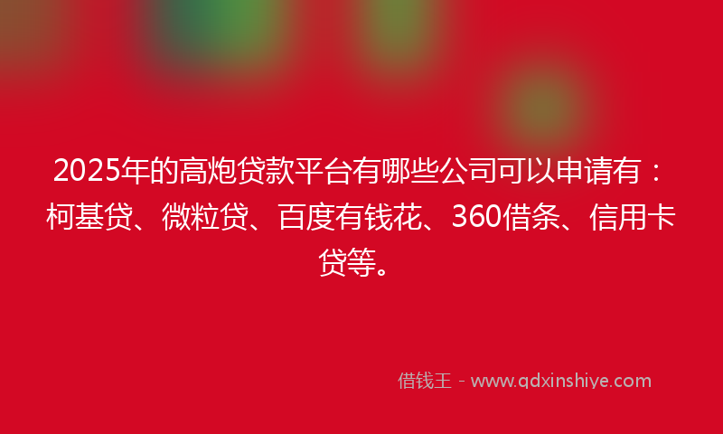 2025年的高炮贷款平台有哪些公司可以申请有：柯基贷、微粒贷、百度有钱花、360借条、信用卡贷等。