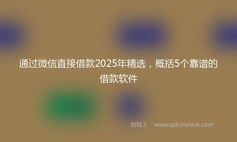 通过微信直接借款2025年精选，概括5个靠谱的借款软件