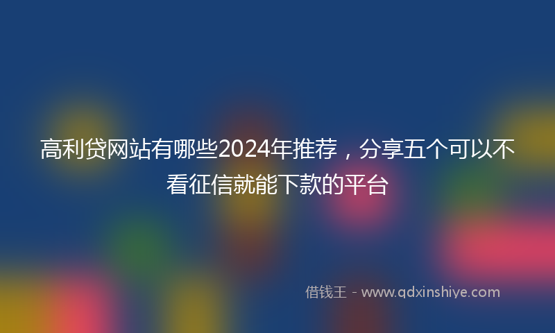 高利贷网站有哪些2024年推荐，分享五个可以不看征信就能下款的平台