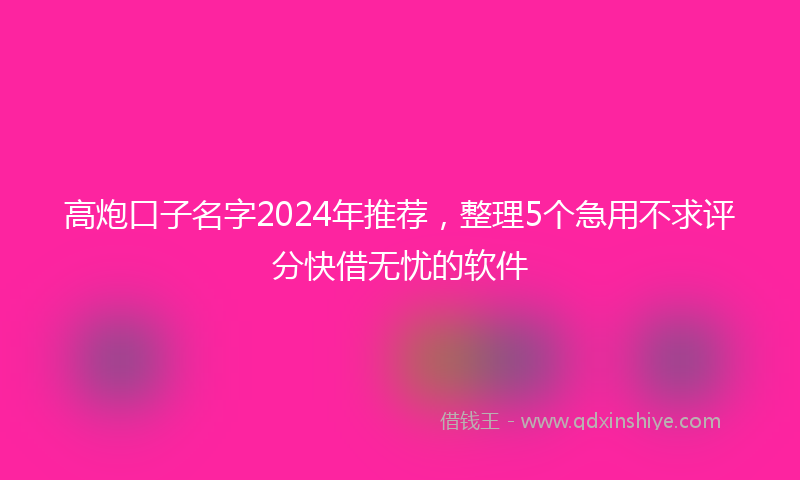 高炮口子名字2024年推荐，整理5个急用不求评分快借无忧的软件