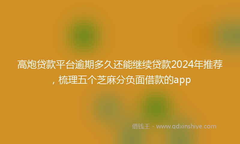 高炮贷款平台逾期多久还能继续贷款2024年推荐，梳理五个芝麻分负面借款的app