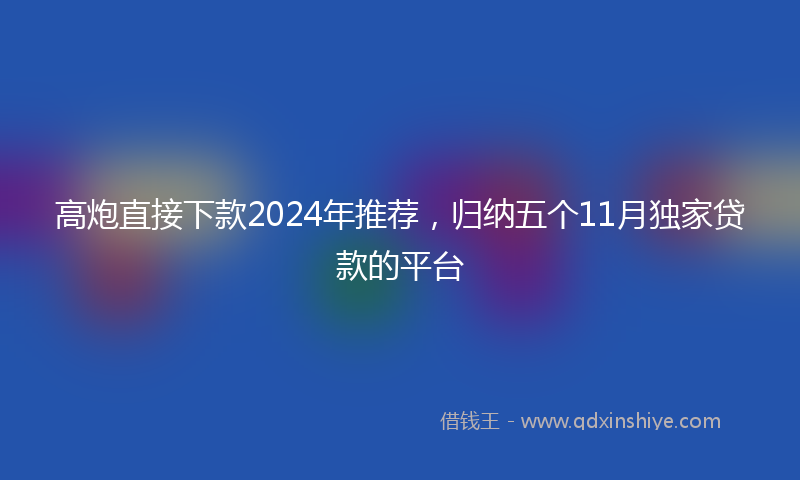 高炮直接下款2024年推荐，归纳五个11月独家贷款的平台