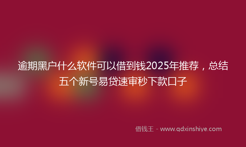 逾期黑户什么软件可以借到钱2025年推荐，总结五个新号易贷速审秒下款口子