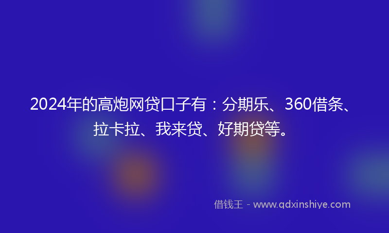 2024年的高炮网贷口子有：分期乐、360借条、拉卡拉、我来贷、好期贷等。