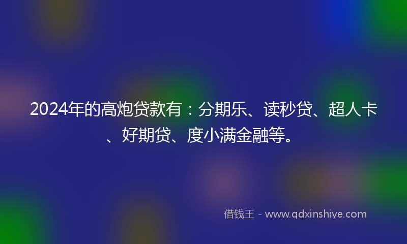 2024年的高炮贷款有：分期乐、读秒贷、超人卡、好期贷、度小满金融等。