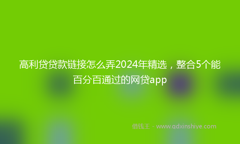 高利贷贷款链接怎么弄2024年精选，整合5个能百分百通过的网贷app