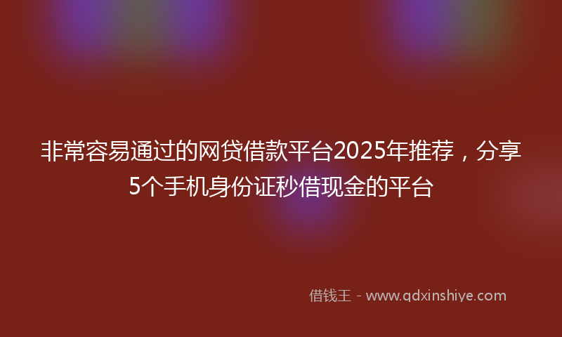 非常容易通过的网贷借款平台2025年推荐，分享5个手机身份证秒借现金的平台