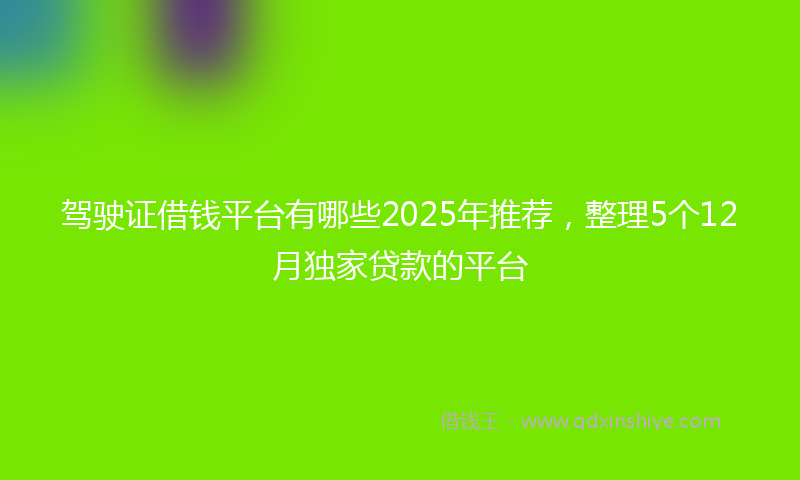 驾驶证借钱平台有哪些2025年推荐，整理5个12月独家贷款的平台
