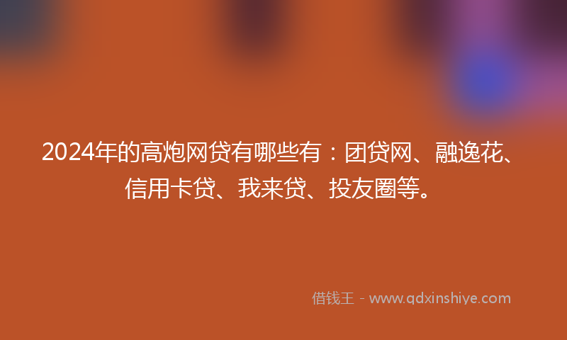 2024年的高炮网贷有哪些有：团贷网、融逸花、信用卡贷、我来贷、投友圈等。