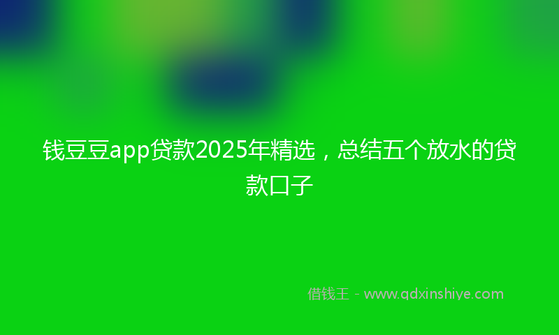 钱豆豆app贷款2025年精选，总结五个放水的贷款口子