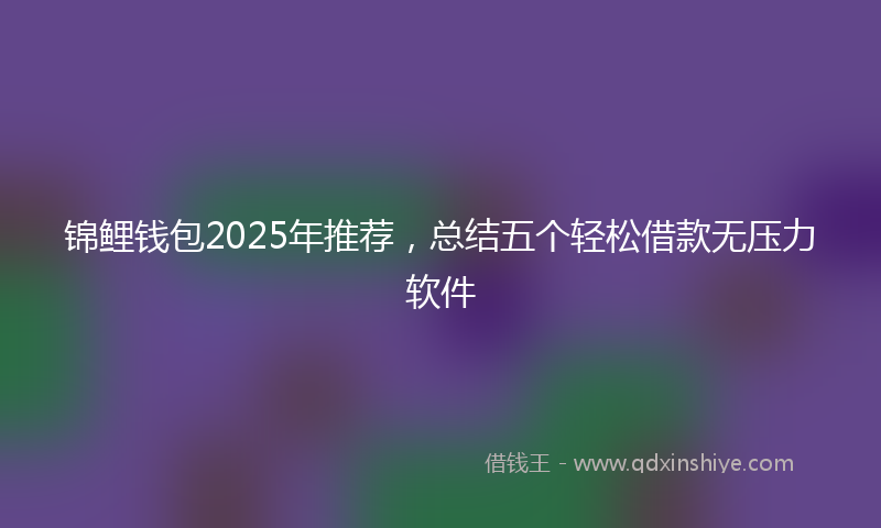 锦鲤钱包2025年推荐，总结五个轻松借款无压力软件