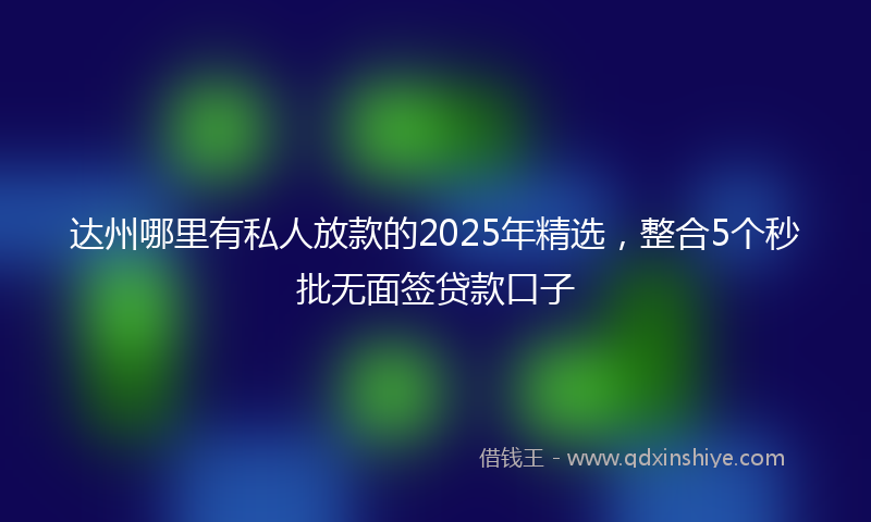 达州哪里有私人放款的2025年精选，整合5个秒批无面签贷款口子