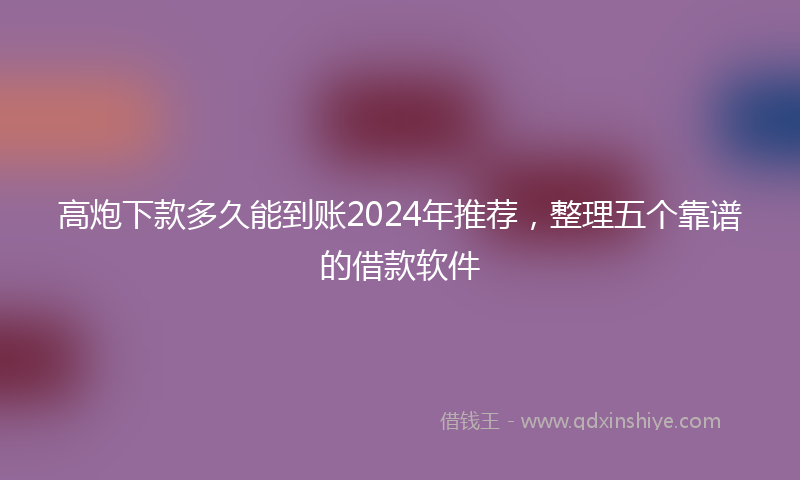高炮下款多久能到账2024年推荐，整理五个靠谱的借款软件