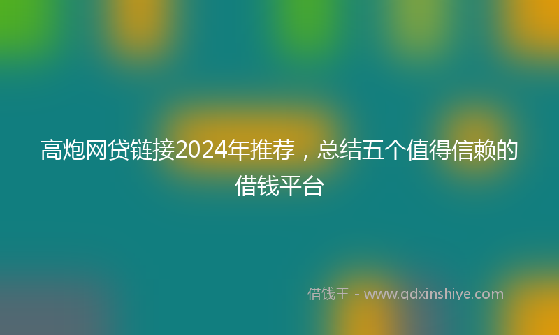高炮网贷链接2024年推荐，总结五个值得信赖的借钱平台