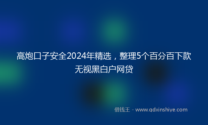 高炮口子安全2024年精选，整理5个百分百下款无视黑白户网贷