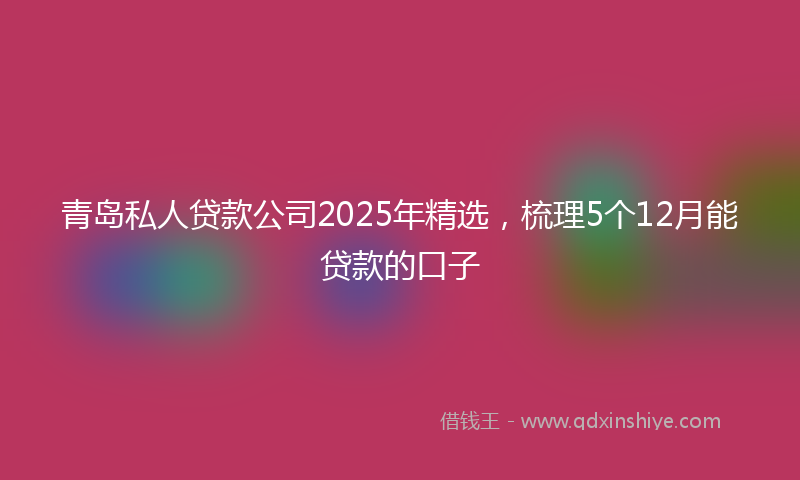 青岛私人贷款公司2025年精选，梳理5个12月能贷款的口子