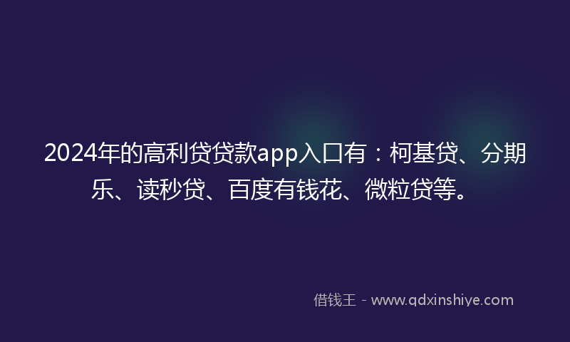2024年的高利贷贷款app入口有：柯基贷、分期乐、读秒贷、百度有钱花、微粒贷等。