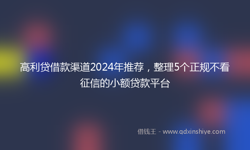 高利贷借款渠道2024年推荐，整理5个正规不看征信的小额贷款平台