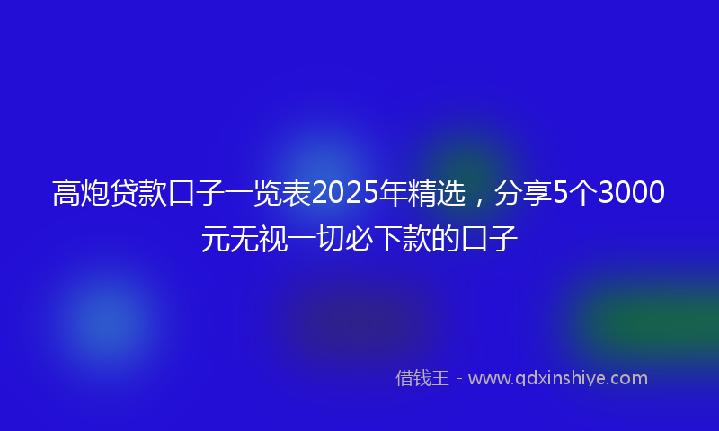高炮贷款口子一览表2025年精选，分享5个3000元无视一切必下款的口子
