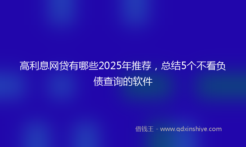 高利息网贷有哪些2025年推荐，总结5个不看负债查询的软件