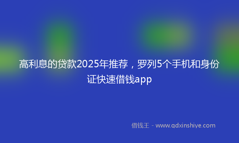 高利息的贷款2025年推荐，罗列5个手机和身份证快速借钱app