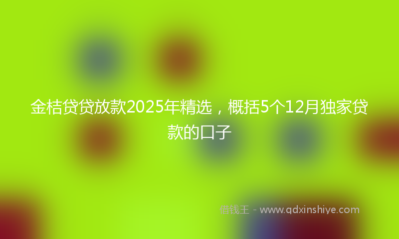 金桔贷贷放款2025年精选，概括5个12月独家贷款的口子