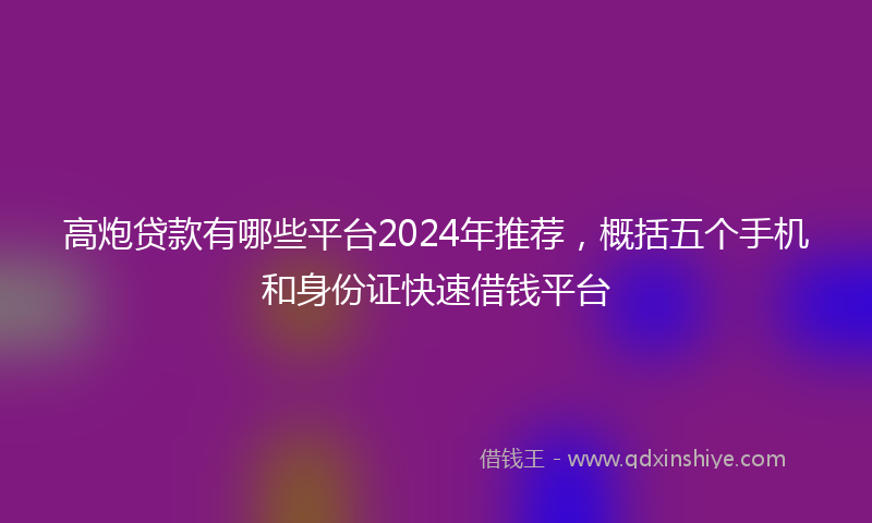 高炮贷款有哪些平台2024年推荐，概括五个手机和身份证快速借钱平台