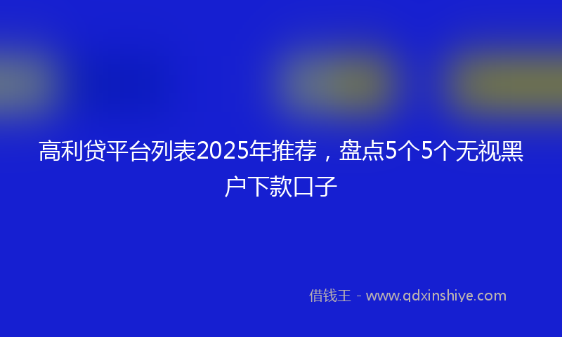 高利贷平台列表2025年推荐，盘点5个5个无视黑户下款口子