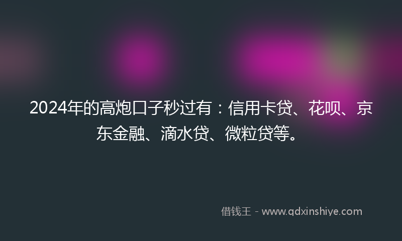 2024年的高炮口子秒过有：信用卡贷、花呗、京东金融、滴水贷、微粒贷等。